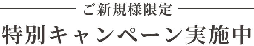 ご新規様限定!特別キャンペーン実施中!