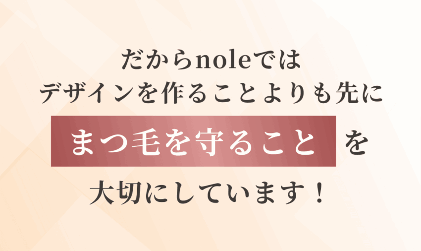 だからnoleではデザインを作ることよりも先にまつ毛を守ることを大切にしています！