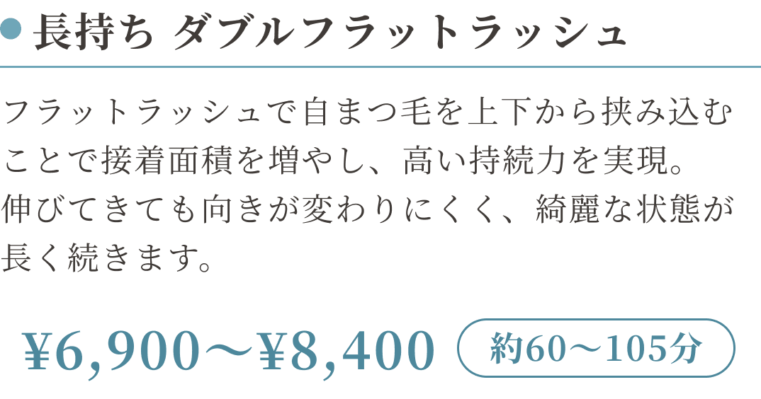 長持ち ダブルフラットラッシュ（施術時間約60〜105分） ¥6,900〜¥8,400